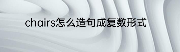 chairs怎么造句成复数形式