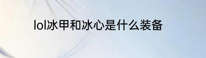 lol冰甲和冰心是什么装备