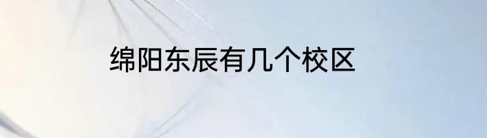 绵阳东辰有几个校区