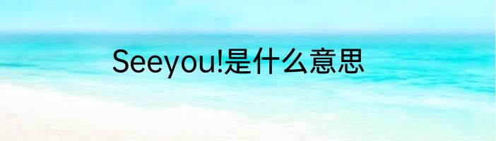 Seeyou!是什么意思