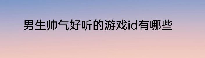 男生帅气好听的游戏id有哪些