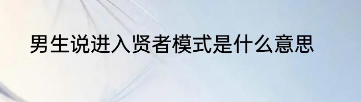 男生说进入贤者模式是什么意思