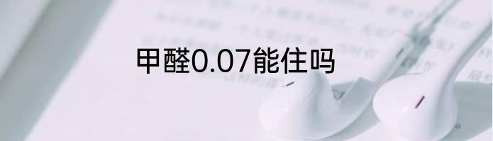 甲醛0.07能住吗