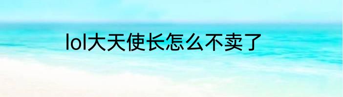 lol大天使长怎么不卖了