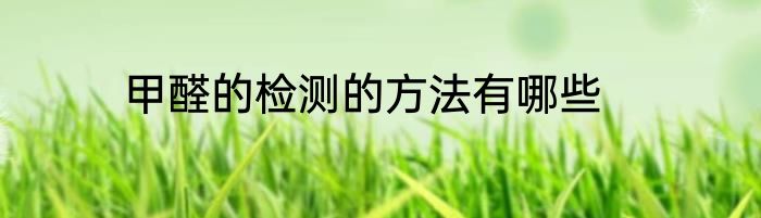甲醛的检测的方法有哪些