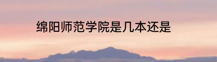 绵阳师范学院是几本还是