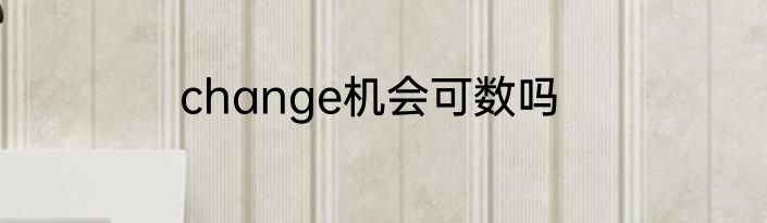 change机会可数吗