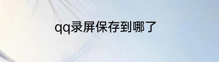 qq录屏保存到哪了