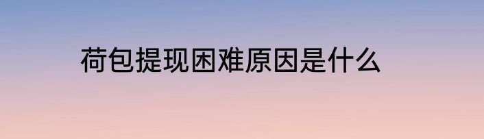 荷包提现困难原因是什么