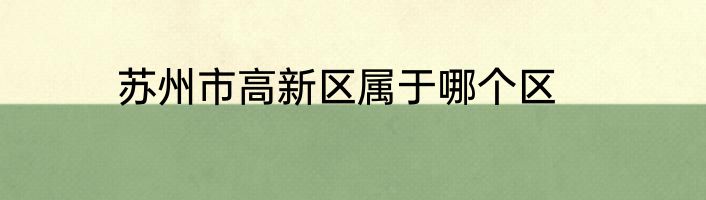 苏州市高新区属于哪个区