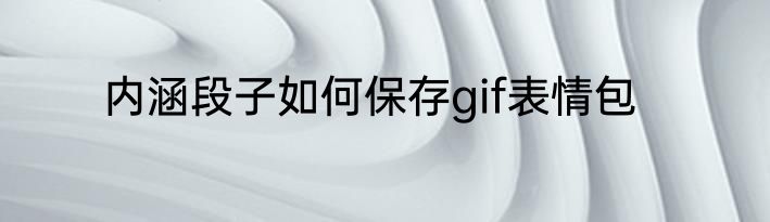 内涵段子如何保存gif表情包