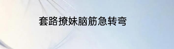 套路撩妹脑筋急转弯