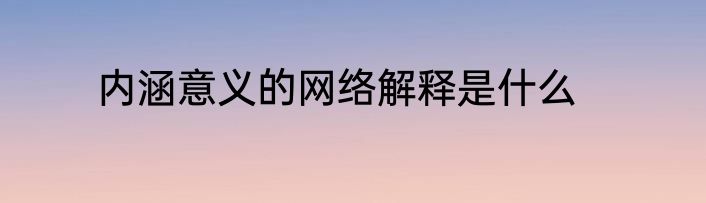 内涵意义的网络解释是什么