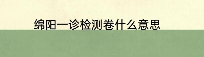 绵阳一诊检测卷什么意思