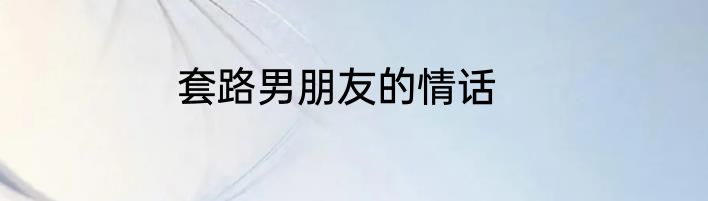 套路男朋友的情话