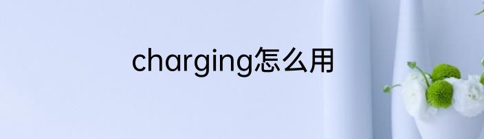 charging怎么用
