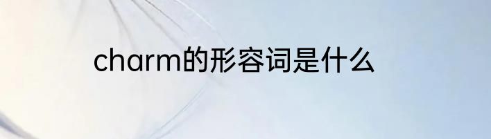 charm的形容词是什么