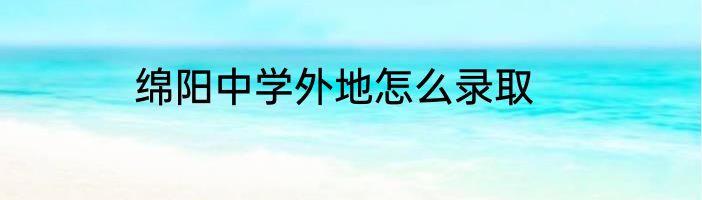 绵阳中学外地怎么录取