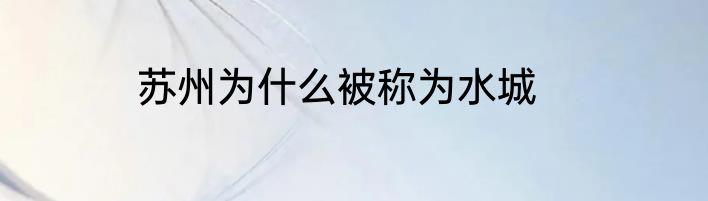 苏州为什么被称为水城