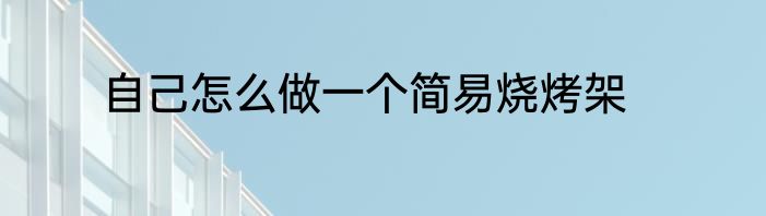 自己怎么做一个简易烧烤架
