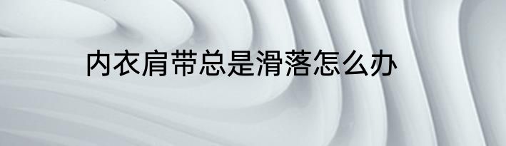 内衣肩带总是滑落怎么办