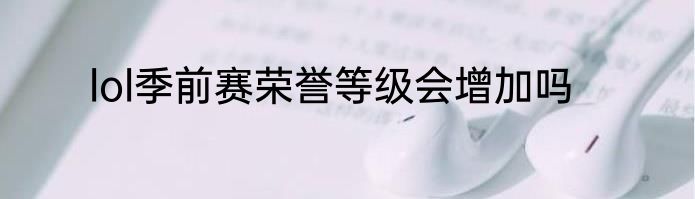 lol季前赛荣誉等级会增加吗