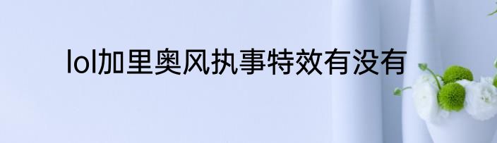lol加里奥风执事特效有没有