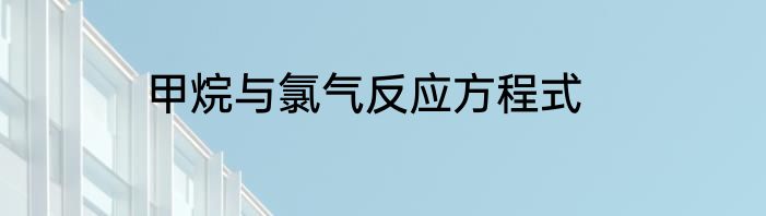 甲烷与氯气反应方程式