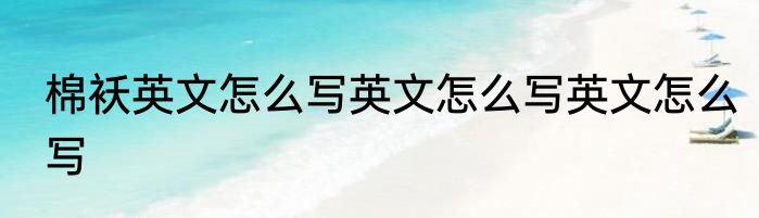 棉袄英文怎么写英文怎么写英文怎么写