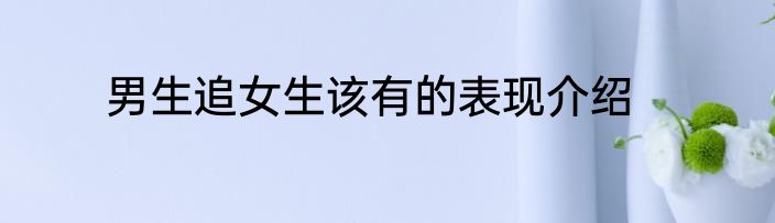 男生追女生该有的表现介绍