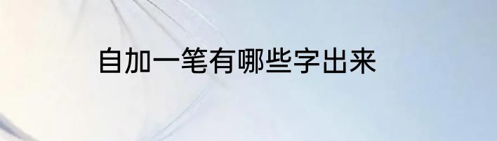 自加一笔有哪些字出来