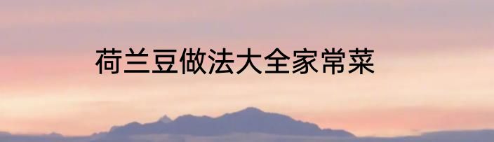 荷兰豆做法大全家常菜