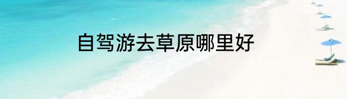 自驾游去草原哪里好