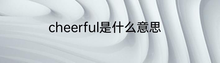 cheerful是什么意思