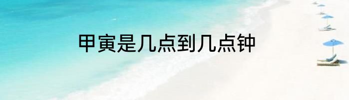 甲寅是几点到几点钟