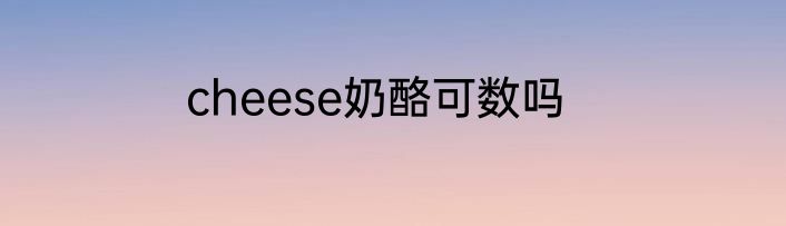 cheese奶酪可数吗