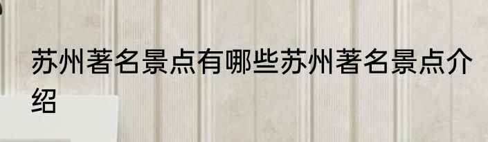 苏州著名景点有哪些苏州著名景点介绍