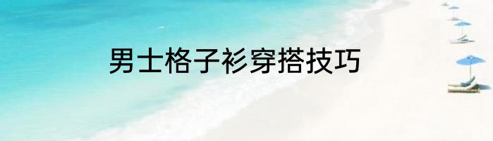 男士格子衫穿搭技巧