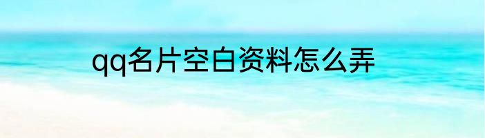 qq名片空白资料怎么弄