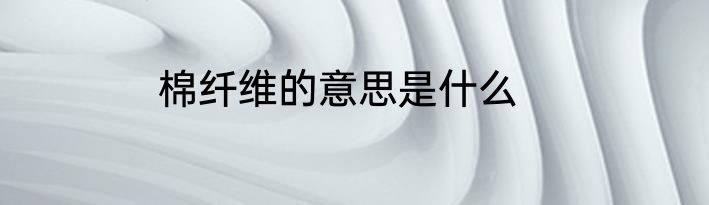 棉纤维的意思是什么