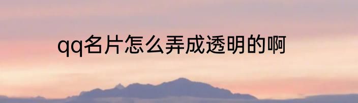qq名片怎么弄成透明的啊