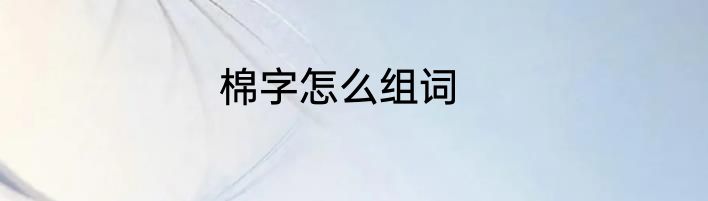 棉字怎么组词