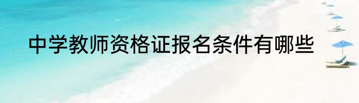 中学教师资格证报名条件有哪些