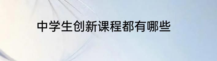 中学生创新课程都有哪些