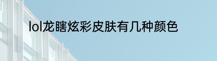 lol龙瞎炫彩皮肤有几种颜色