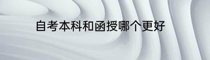 自考本科和函授哪个更好