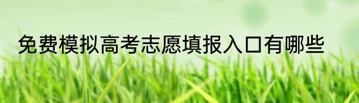 免费模拟高考志愿填报入口有哪些