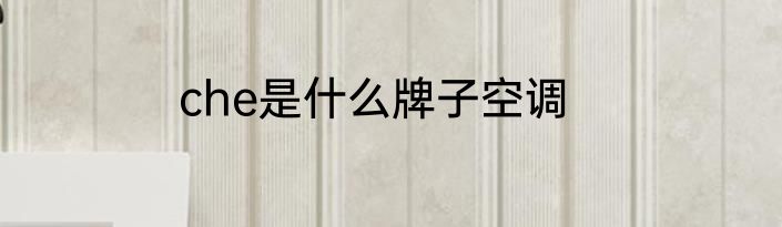 che是什么牌子空调