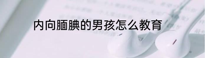 内向腼腆的男孩怎么教育