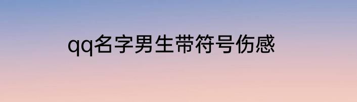 qq名字男生带符号伤感